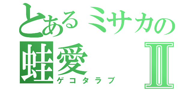 とあるミサカの蛙愛Ⅱ（ゲコタラブ）