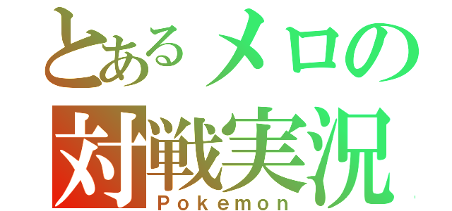 とあるメロの対戦実況（Ｐｏｋｅｍｏｎ）