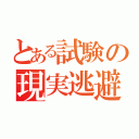 とある試験の現実逃避（）