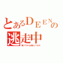 とあるＤＥＥＮの逃走中（親フラから逃走してます）