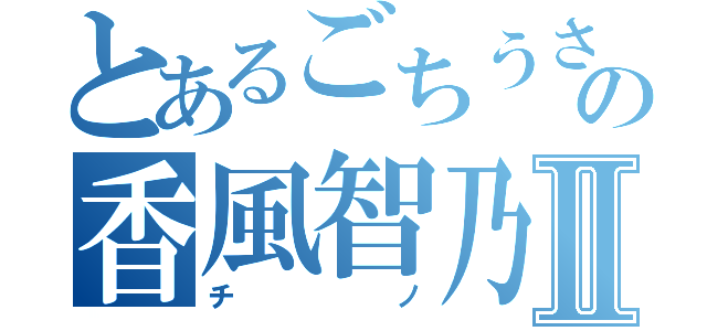 とあるごちうさの香風智乃Ⅱ（チノ）