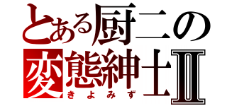 とある厨二の変態紳士Ⅱ（きよみず）