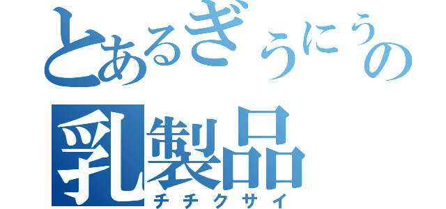 とあるぎうにうの乳製品（チチクサイ）