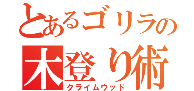 とあるゴリラの木登り術（クライムウッド）