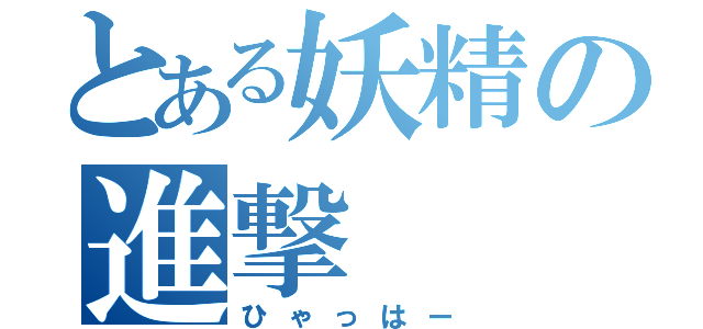 とある妖精の進撃（ひゃっはー）