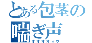 とある包茎の喘ぎ声（オオオオォウ）