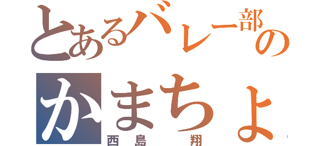 とあるバレー部のかまちょ野郎（西島 翔）