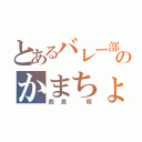 とあるバレー部のかまちょ野郎（西島 翔）