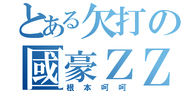 とある欠打の國豪ＺＺ（根本呵呵）