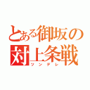 とある御坂の対上条戦（ツンデレ）