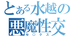 とある水越の悪魔性交（セ○クス）