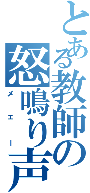 とある教師の怒鳴り声（メェー）