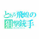 とある飛蝗の狙撃銃手（ガンズオブシノン）