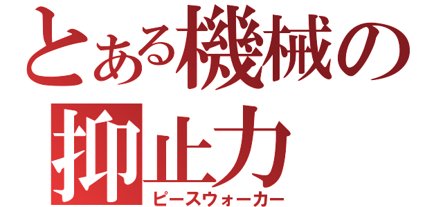 とある機械の抑止力（ピースウォーカー）