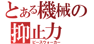 とある機械の抑止力（ピースウォーカー）