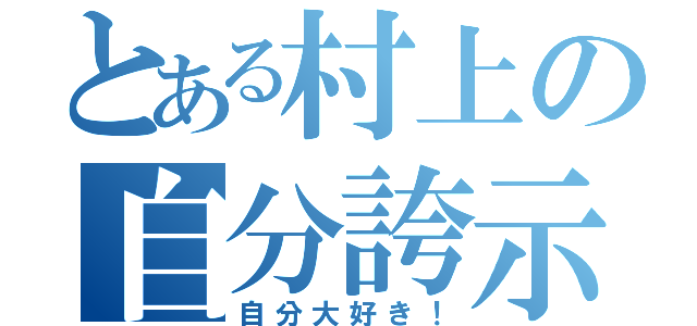 とある村上の自分誇示（自分大好き！）