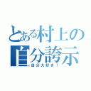 とある村上の自分誇示（自分大好き！）