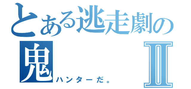 とある逃走劇の鬼Ⅱ（ハンターだ。）