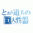 とある道夫の巨大性器（デスペニス）