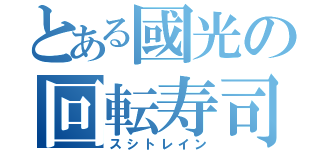 とある國光の回転寿司（スシトレイン）