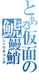 とある仮面の鯱鰻鮹（シャウタコンボ）