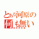 とある河原の何も無い（鬼神阿修羅）