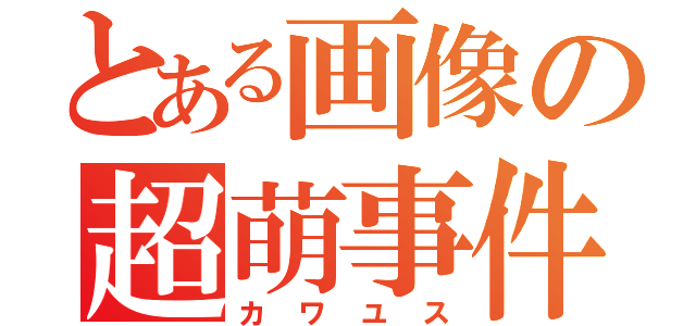 とある画像の超萌事件（カワユス）