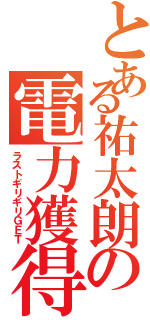 とある祐太朗の電力獲得（ラストギリギリＧＥＴ）