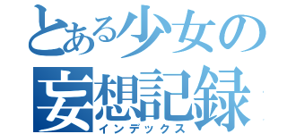 とある少女の妄想記録（インデックス）