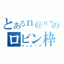 とあるｎ＠ｎｏのロビン枠（ワンピース）