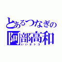 とあるつなぎの阿部高和（いいオトコ）