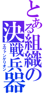 とある組織の決戦兵器（エヴァンゲリオン）