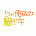 とある俺達の黄学年（）