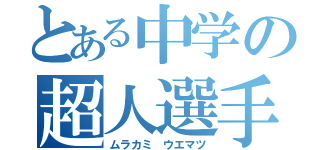 とある中学の超人選手（ムラカミ　ウエマツ）