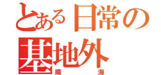 とある日常の基地外（晴海）