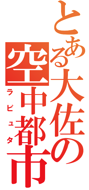 とある大佐の空中都市（ラピュタ）