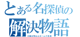 とある名探偵の解決物語（小林少年以上ホームズ未満）