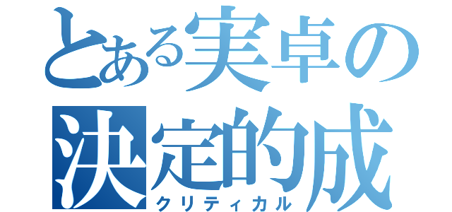 とある実卓の決定的成功（クリティカル）