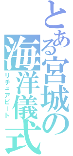 とある宮城の海洋儀式（リチュアビート）