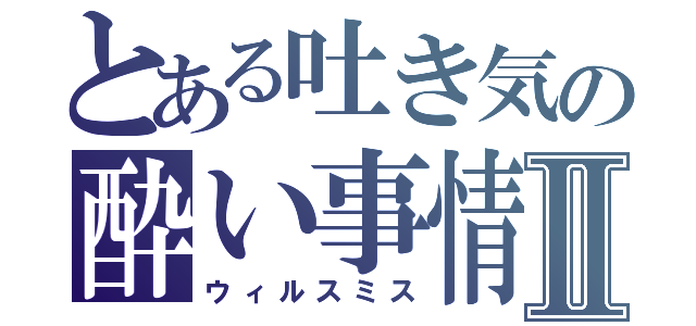 とある吐き気の酔い事情Ⅱ（ウィルスミス）