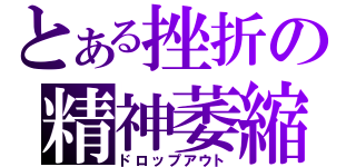 とある挫折の精神萎縮（ドロップアウト）