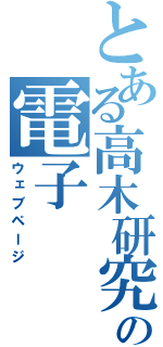 とある高木研究室の電子（ウェブページ）