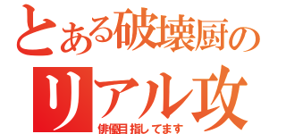 とある破壊厨のリアル攻略日記（俳優目指してます）