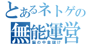 とあるネトゲの無能運営（脳の中金儲け）