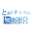 とあるネトゲの無能運営（脳の中金儲け）