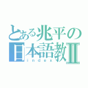 とある兆平の日本語教室Ⅱ（ｉｎｄｅｘ）