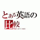 とある英語の比較（Ｒｅｌａｔｉｖｅｓ）