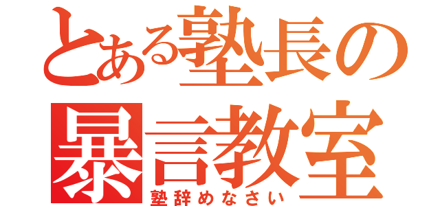 とある塾長の暴言教室（塾辞めなさい）