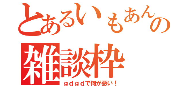 とあるいもあんの雑談枠（ｇｄｇｄで何が悪い！）