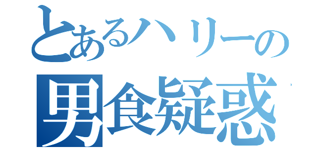 とあるハリーの男食疑惑（）